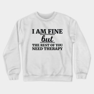 I AM FINE but THE REST OF YOU NEED THERAPY Crewneck Sweatshirt